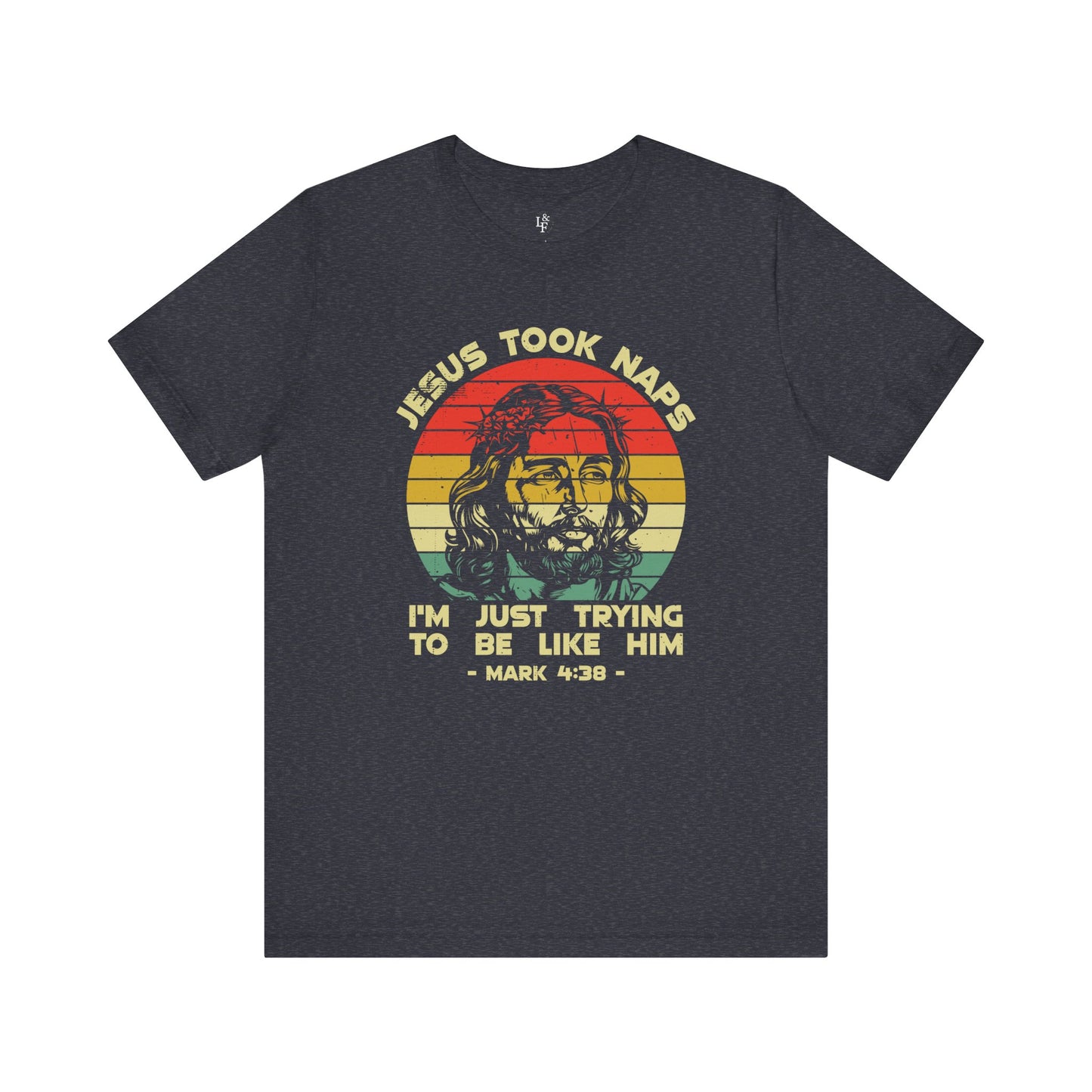 JESUS TOOK NAPS I'M JUST TRYING TO BE LIKE HIM, MARK 4:38 - Faith Shirt