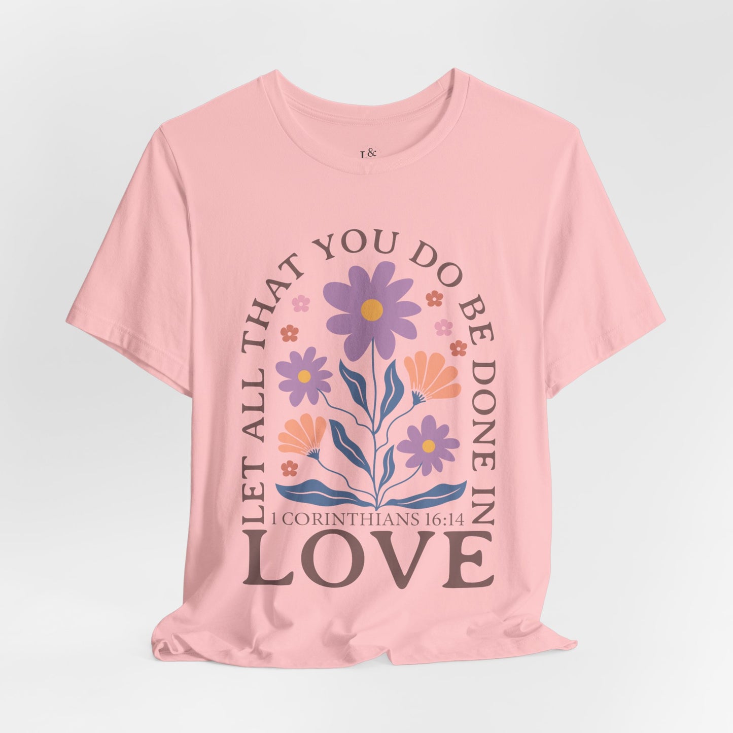 LET ALL THAT YOU DO BE DONE IN LOVE, 1 CORINTHIANS 16:14 - Faith Shirt