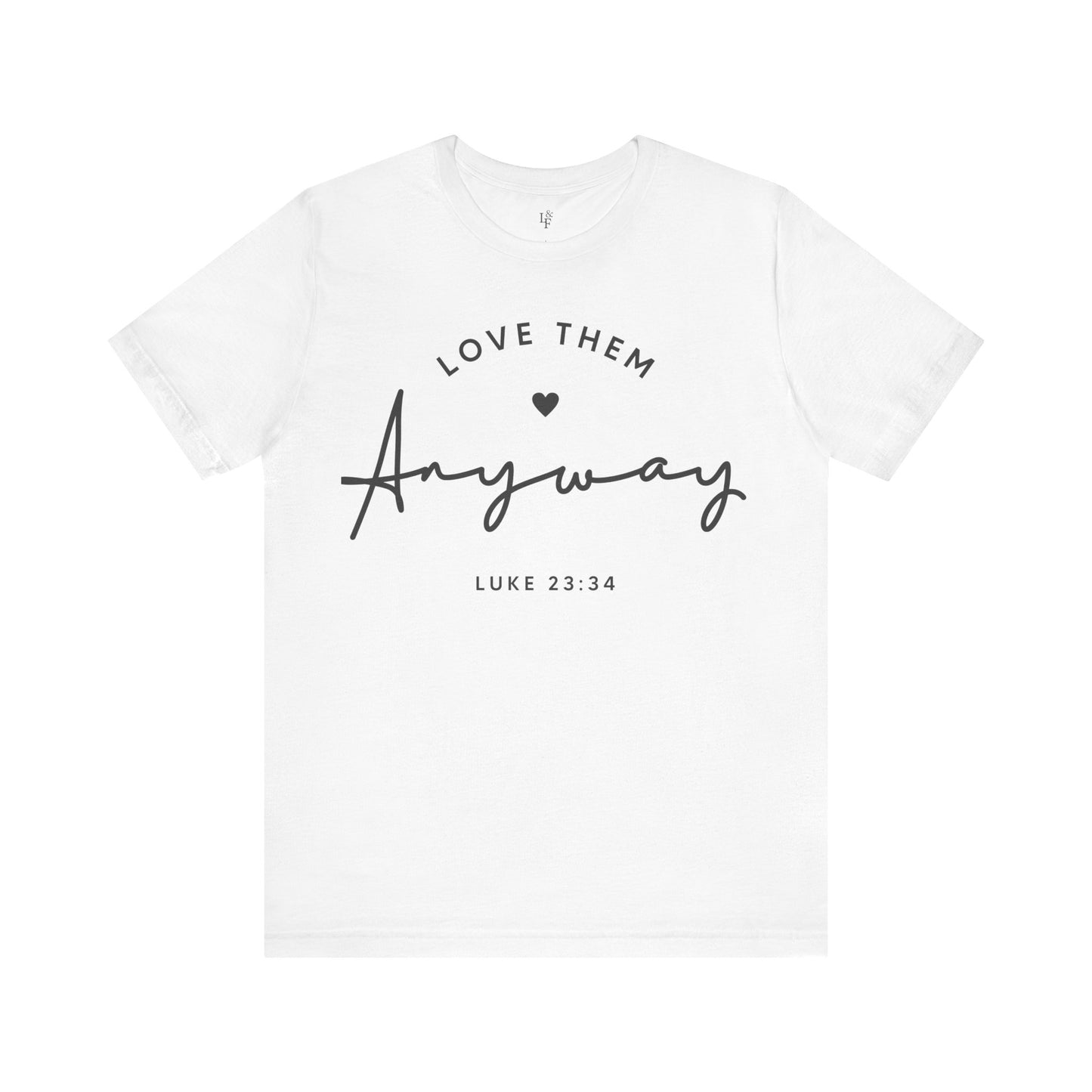 LOVE THEM ANYWAY, LUKE 23:35 - Faith Shirt