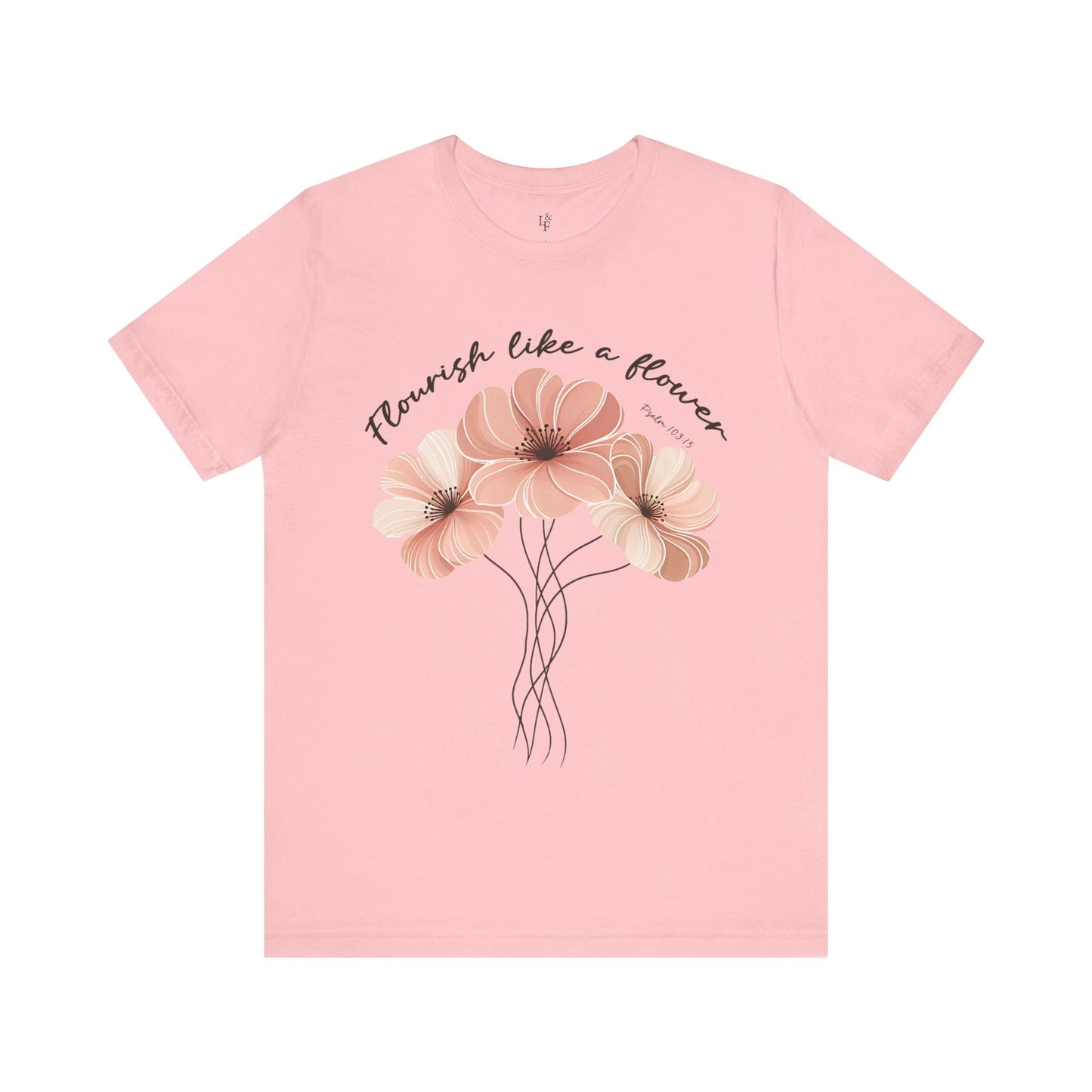 FLOURISH LIKE A FLOWER, PSALM 103:15- Faith Shirt