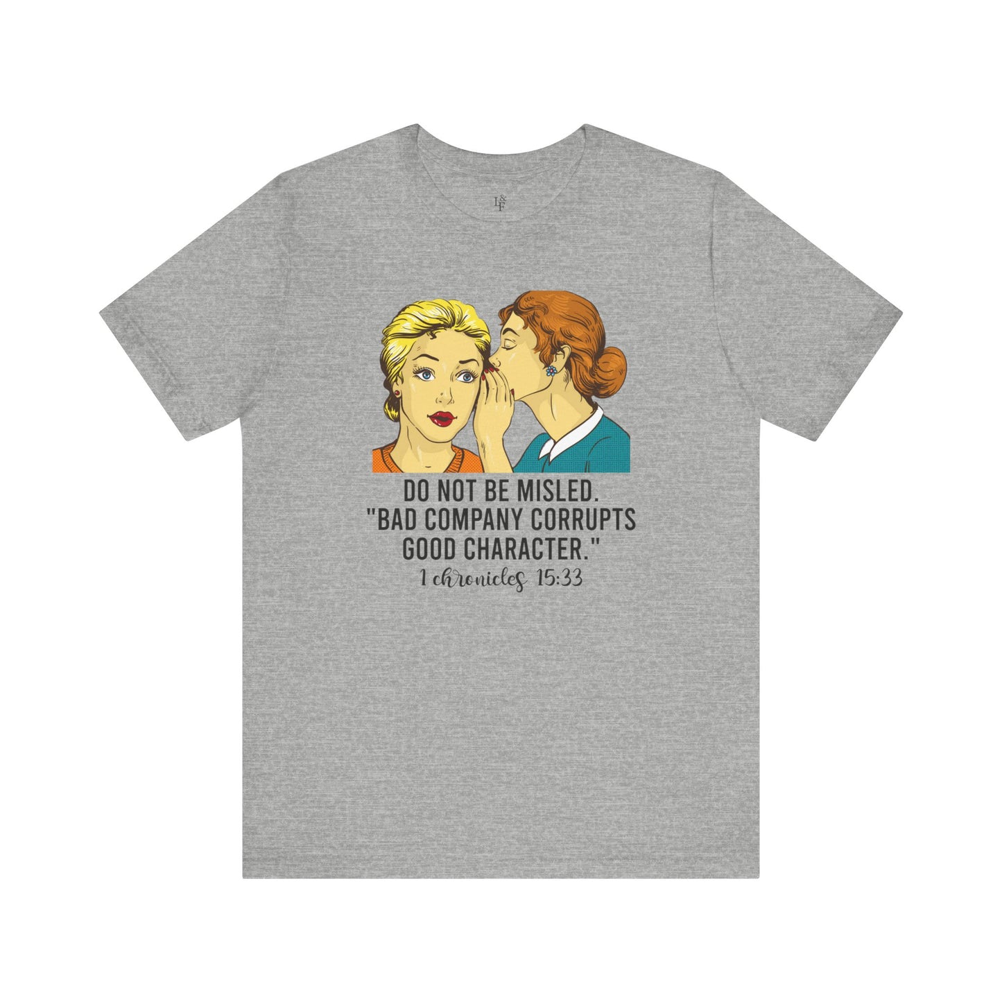 DO NOT BE MISLED, BAD COMPANY CORRUPTS GOOD CHARACTER,CHRONICLES 15:33 - Faith Shirt