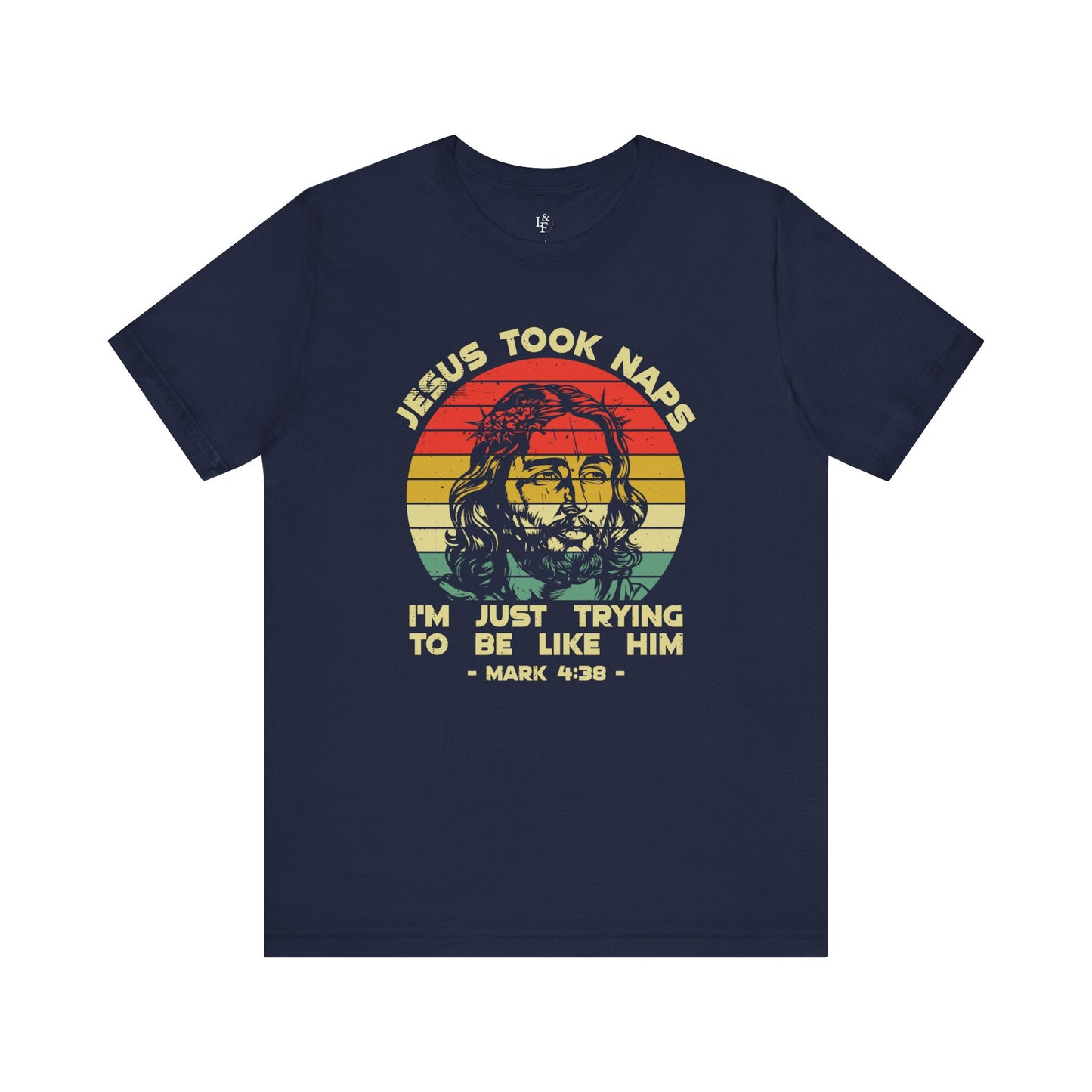 JESUS TOOK NAPS I'M JUST TRYING TO BE LIKE HIM, MARK 4:38 - Faith Shirt