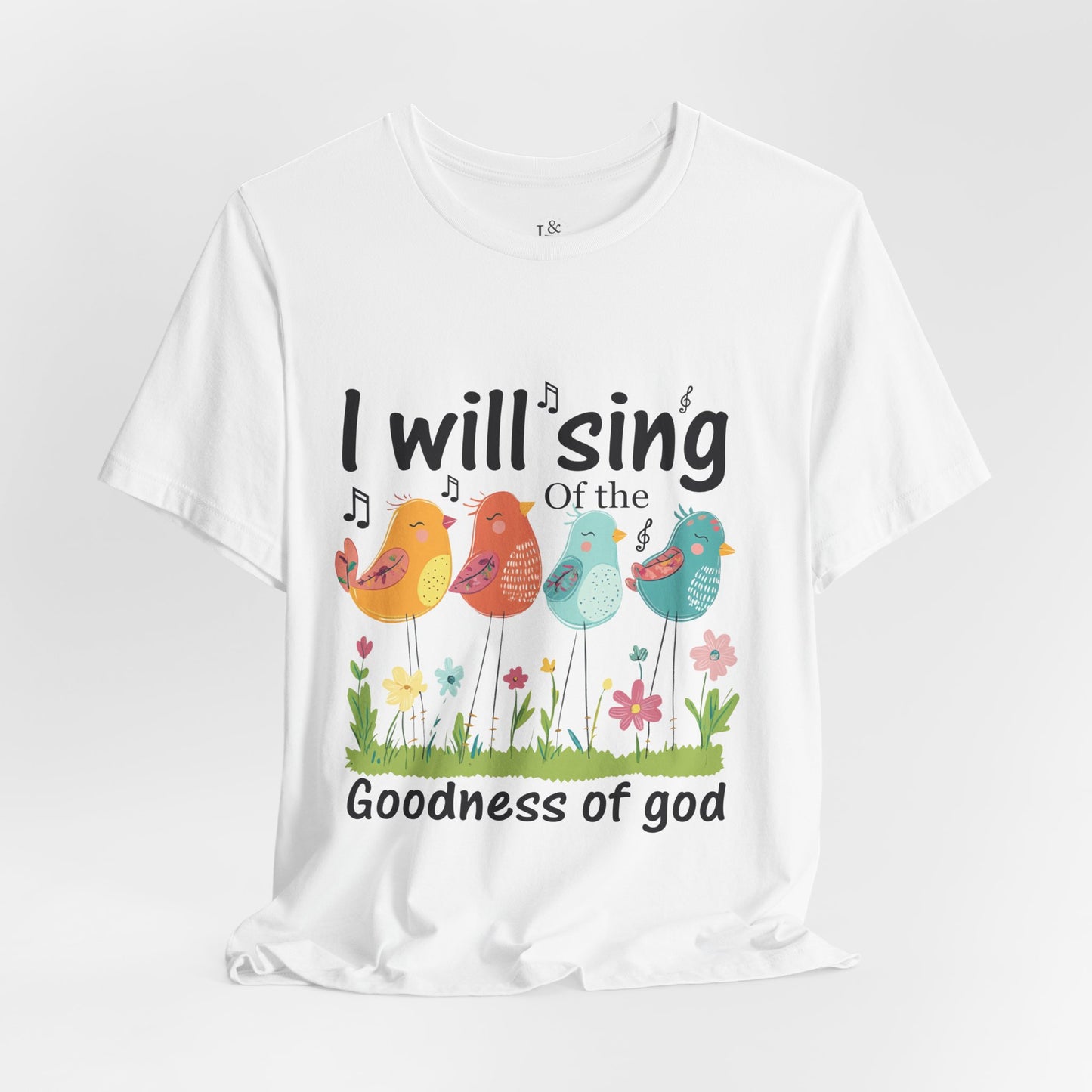 I WILL SING OF THE GOODNESS OF GOD - Faith Shirt