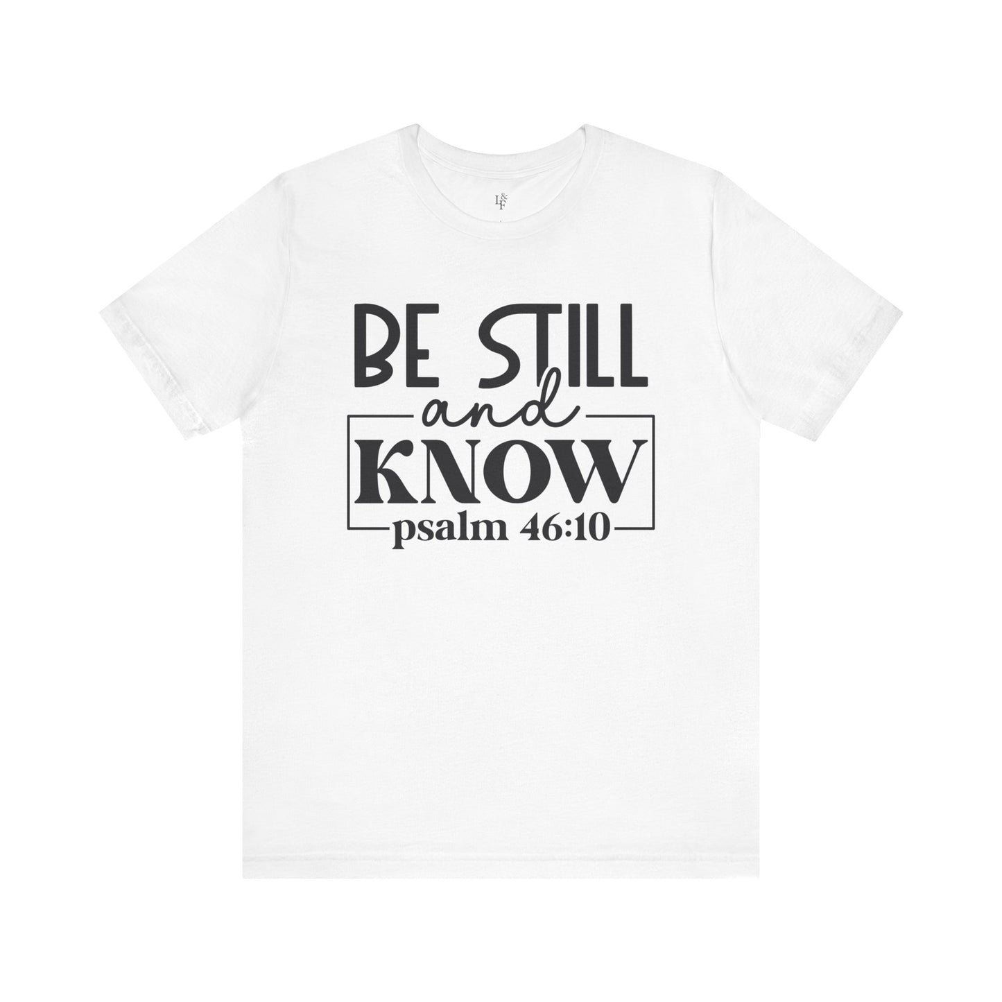 BE STILL AND KNOW, PSALM 46-10 - Faith Shirt