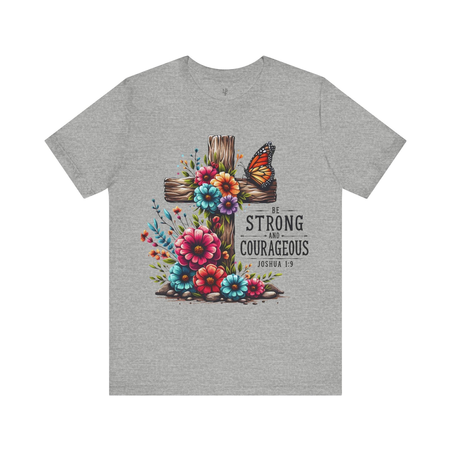 BE STRONG AND COURAGEOUS, JOSHUA 1:9 - Faith Shirt