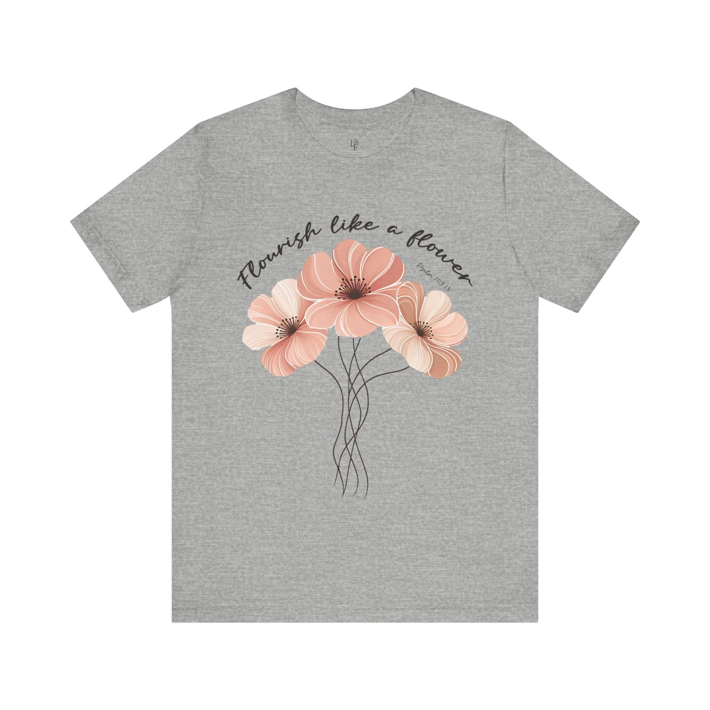 FLOURISH LIKE A FLOWER, PSALM 103:15- Faith Shirt