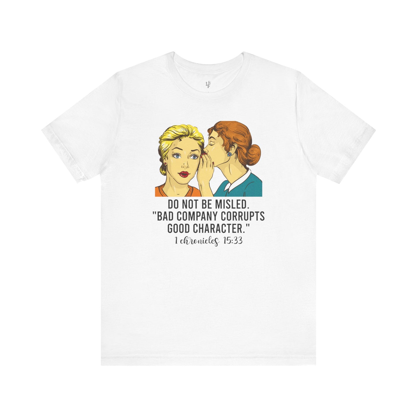 DO NOT BE MISLED, BAD COMPANY CORRUPTS GOOD CHARACTER,CHRONICLES 15:33 - Faith Shirt