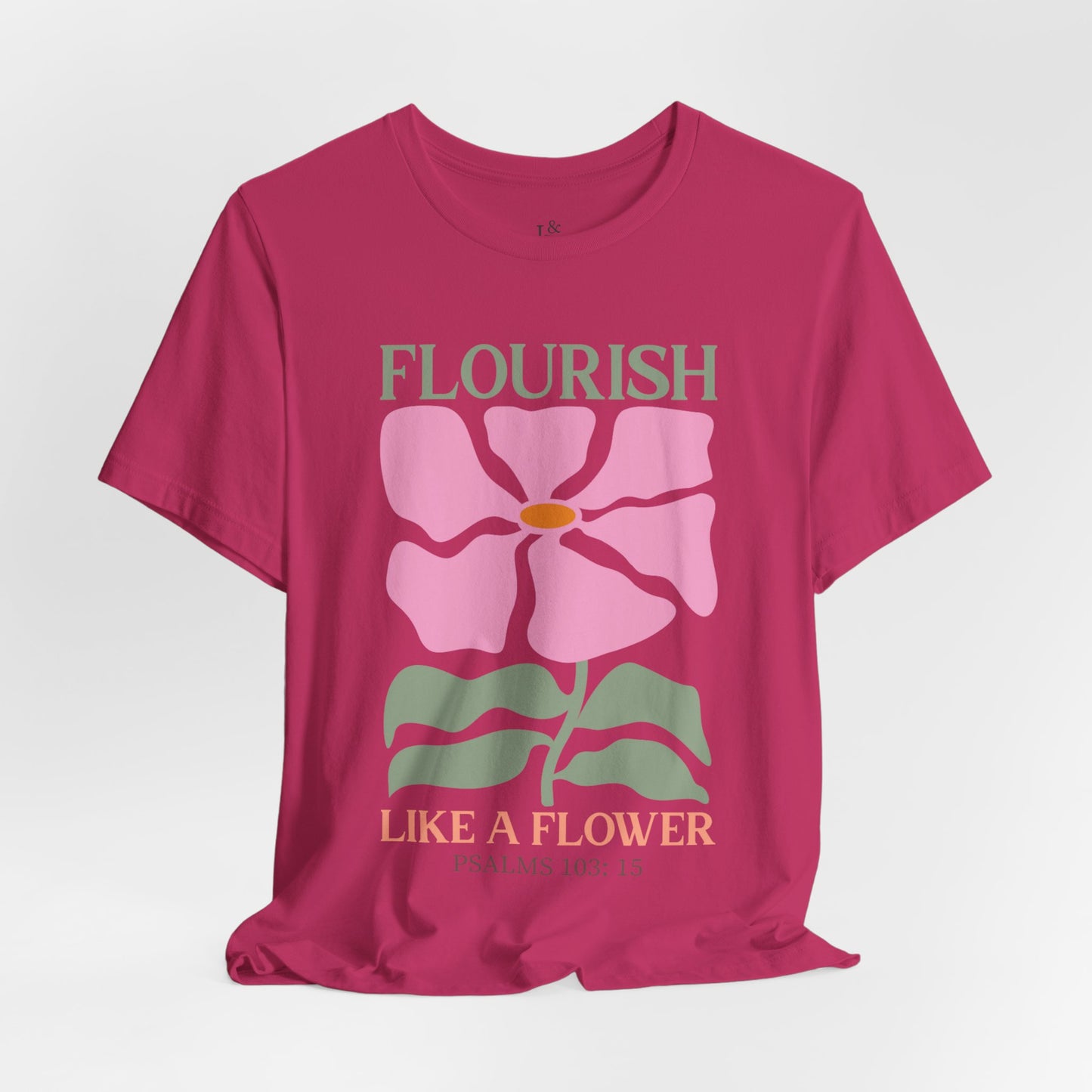 FLOURISH LIKE A FLOWER, PSALM 103:15 - Faith Shirt