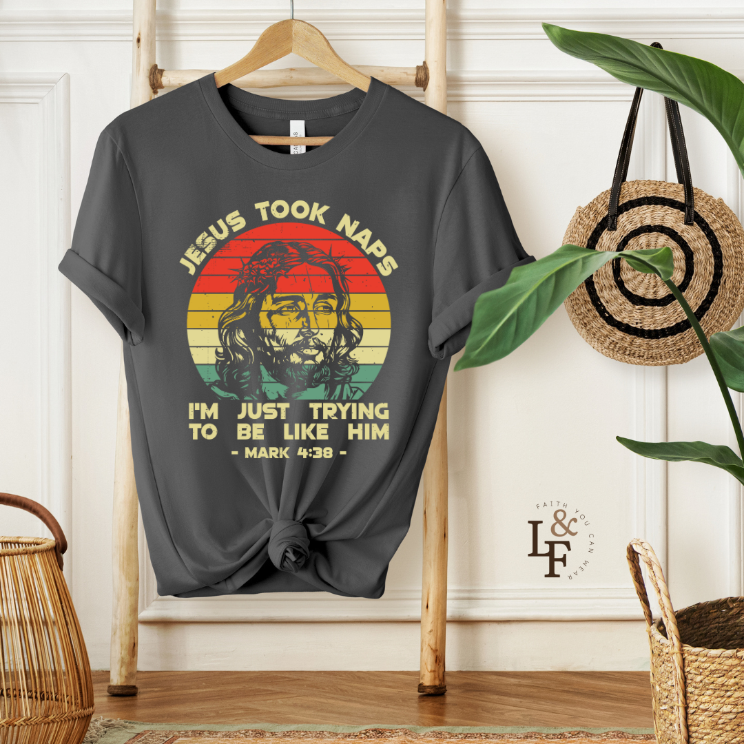 JESUS TOOK NAPS I'M JUST TRYING TO BE LIKE HIM, MARK 4:38 - Faith Shirt