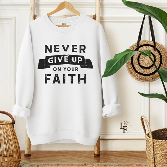 NEVER GIVE UP ON YOUR FAITH -  Faith Sweatshirt