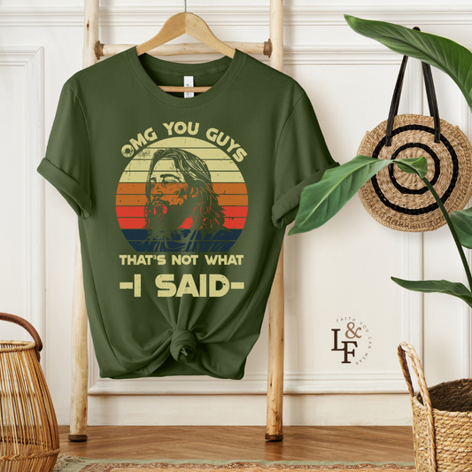 OMG YOU GUYS, THAT'S NOT WHAT I SAID - Faith Shirt