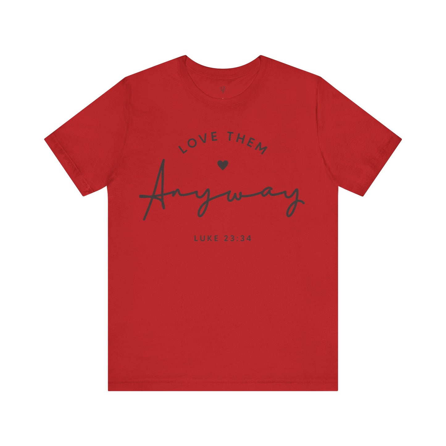 LOVE THEM ANYWAY, LUKE 23:35 - Faith Shirt