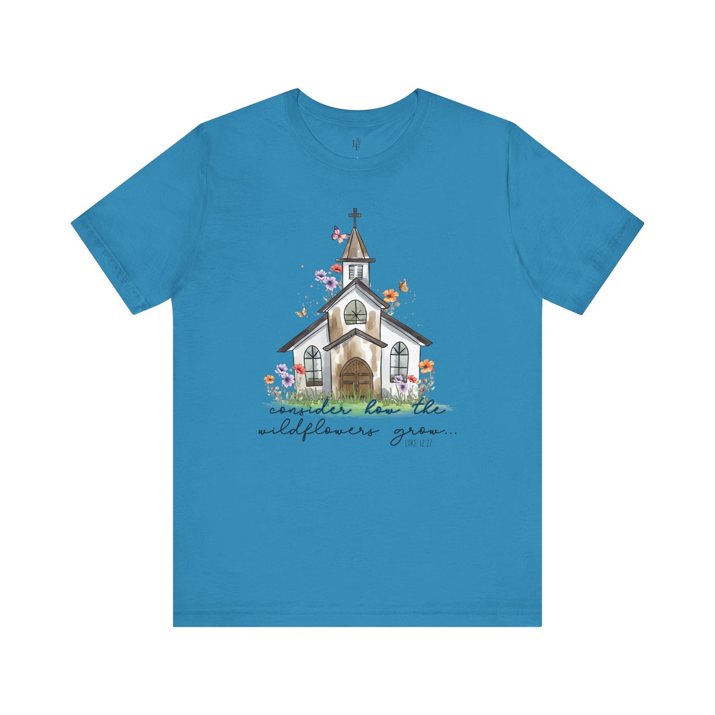CONSIDER HOW THE WILDFLOWERS GROW, LUKE 12:27 - Faith Shirt