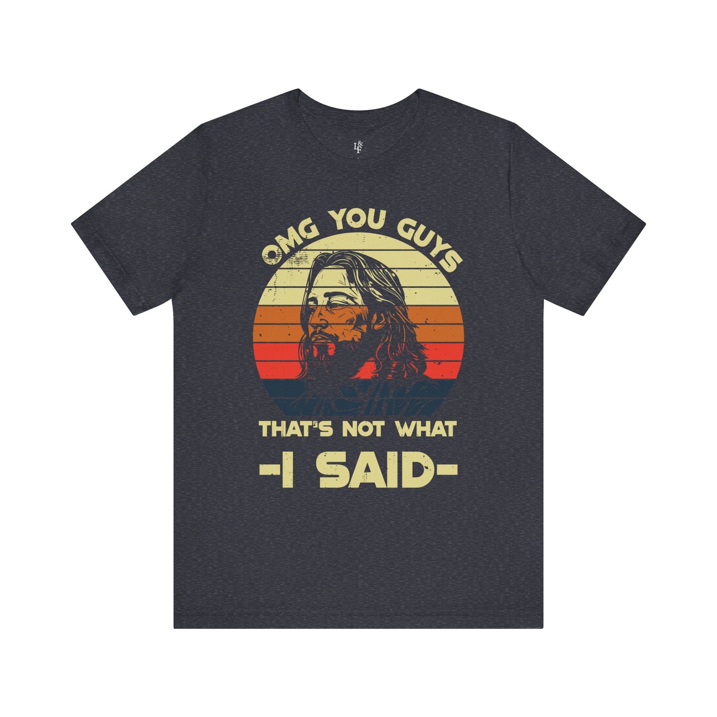 OMG YOU GUYS, THAT'S NOT WHAT I SAID - Faith Shirt