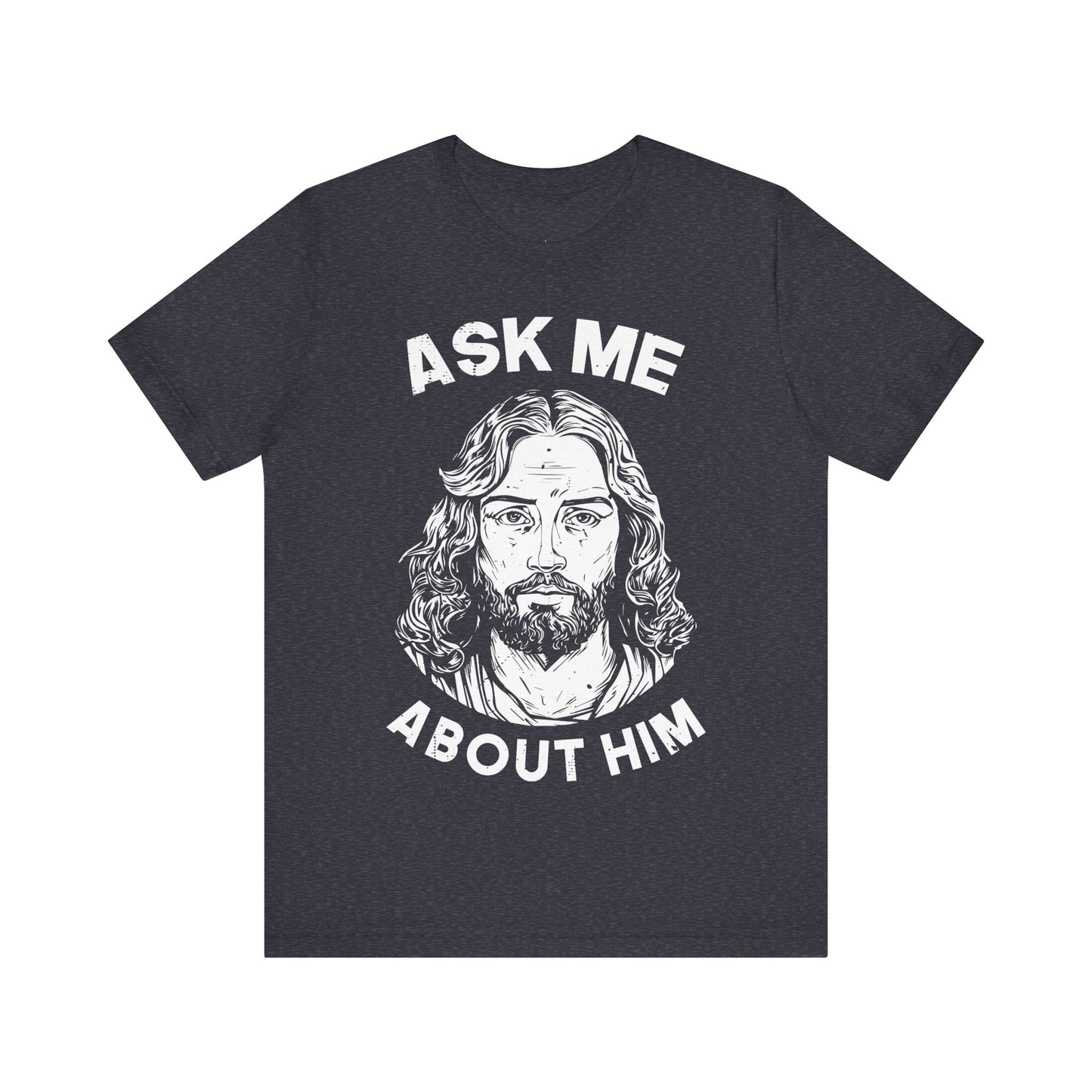 ASK ME ABOUT HIM - Faith Shirt