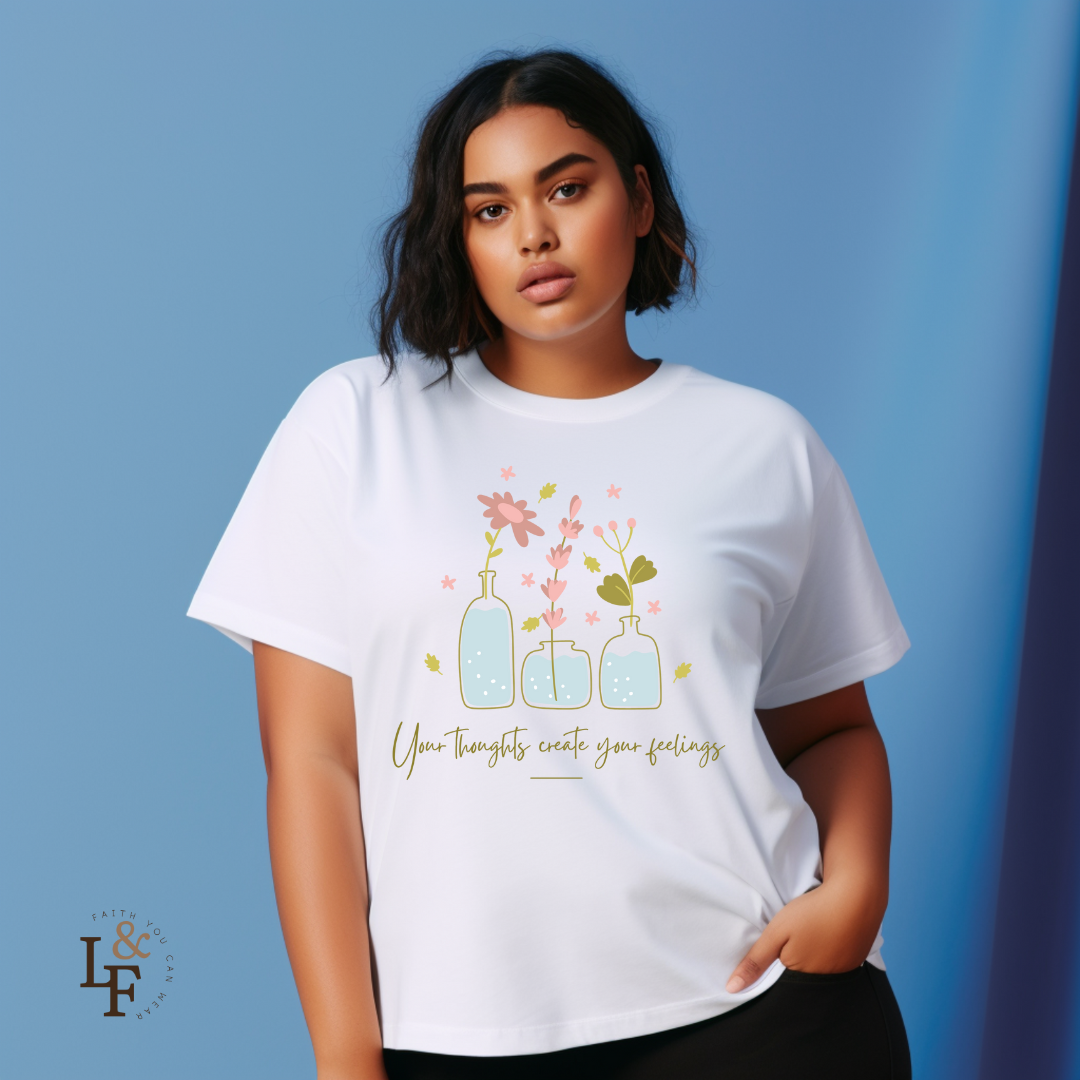 YOUR THOUGHTS CREATE YOUR FEELINGS - Faith Shirt