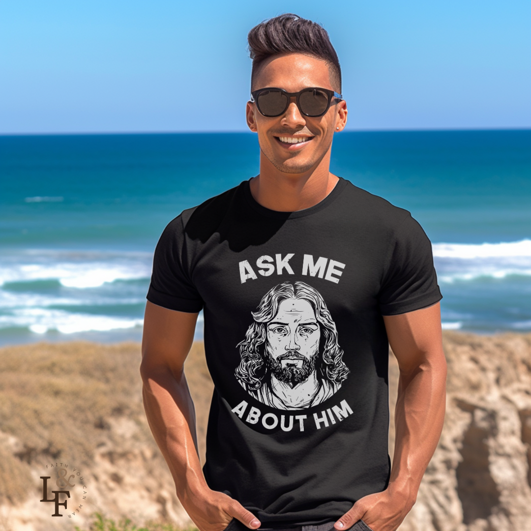 ASK ME ABOUT HIM - Faith Shirt