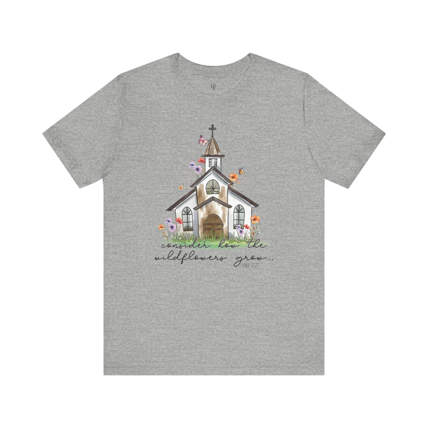 CONSIDER HOW THE WILDFLOWERS GROW, LUKE 12:27 - Faith Shirt