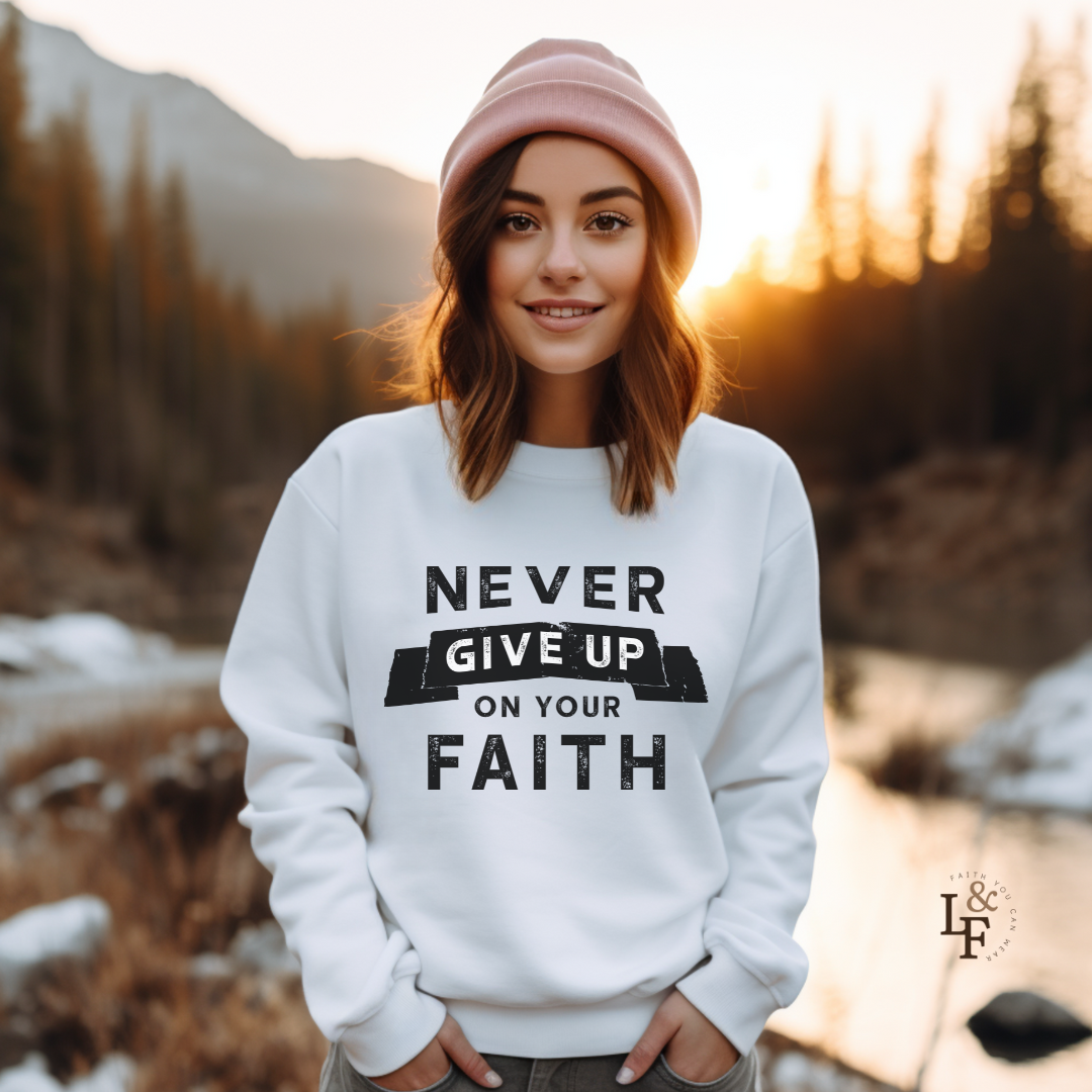 NEVER GIVE UP ON YOUR FAITH - Faith Sweatshirt