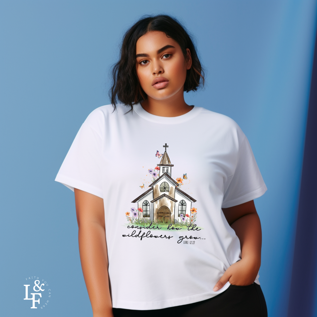 CONSIDER HOW THE WILDFLOWERS GROW, LUKE 12:27 - Faith Shirt
