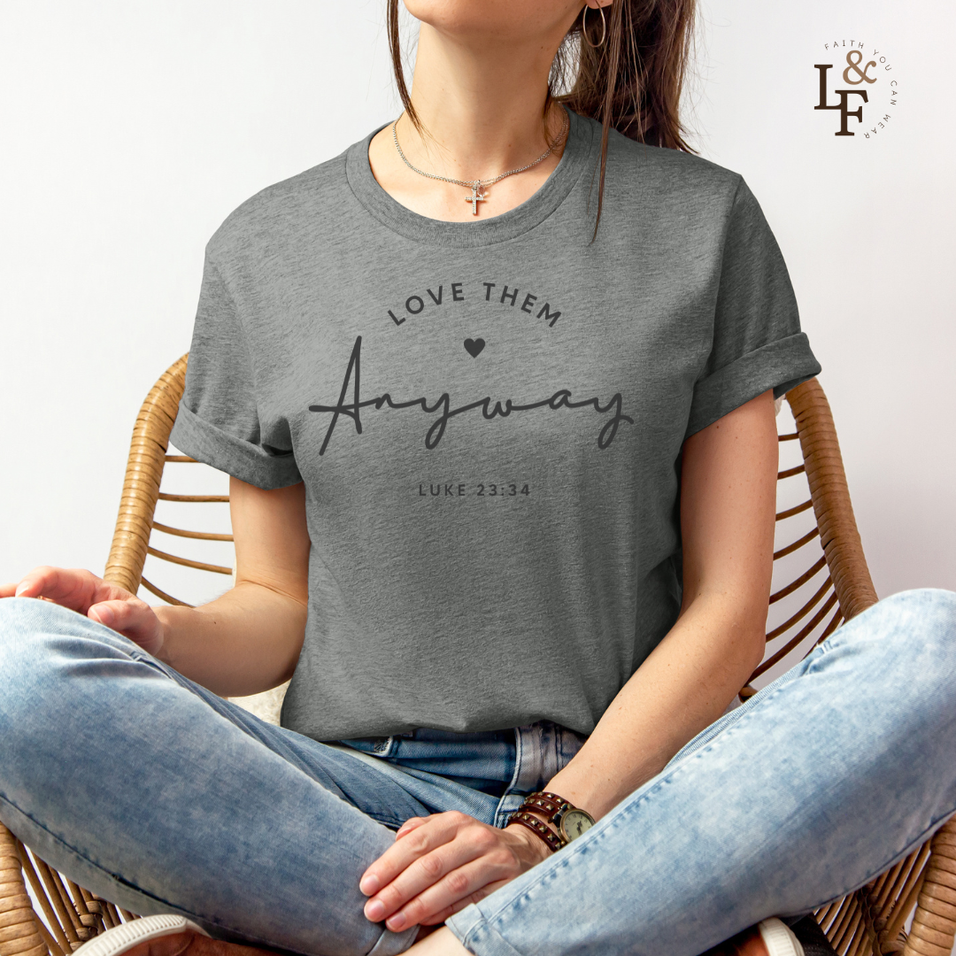 LOVE THEM ANYWAY, LUKE 23:35 - Faith Shirt