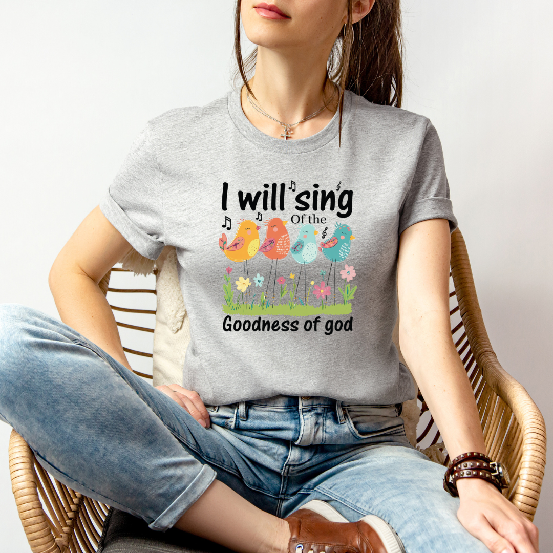 I WILL SING OF THE GOODNESS OF GOD - Faith Shirt