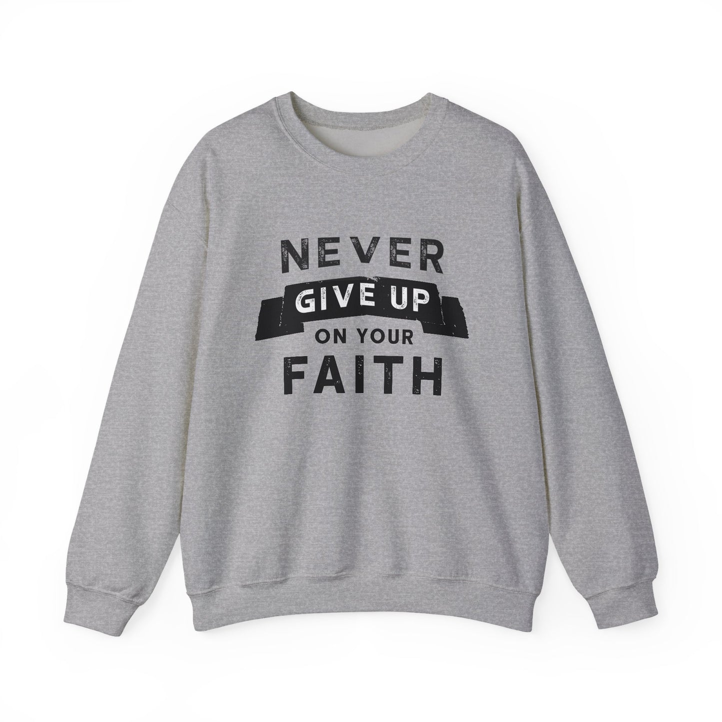 NEVER GIVE UP ON YOUR FAITH - Faith Sweatshirt