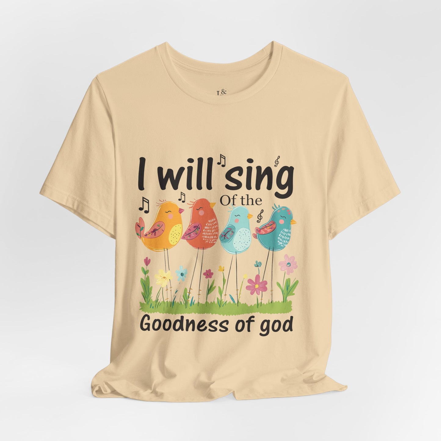 I WILL SING OF THE GOODNESS OF GOD - Faith Shirt