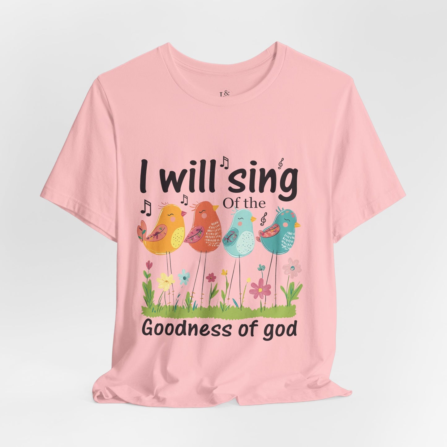I WILL SING OF THE GOODNESS OF GOD - Faith Shirt
