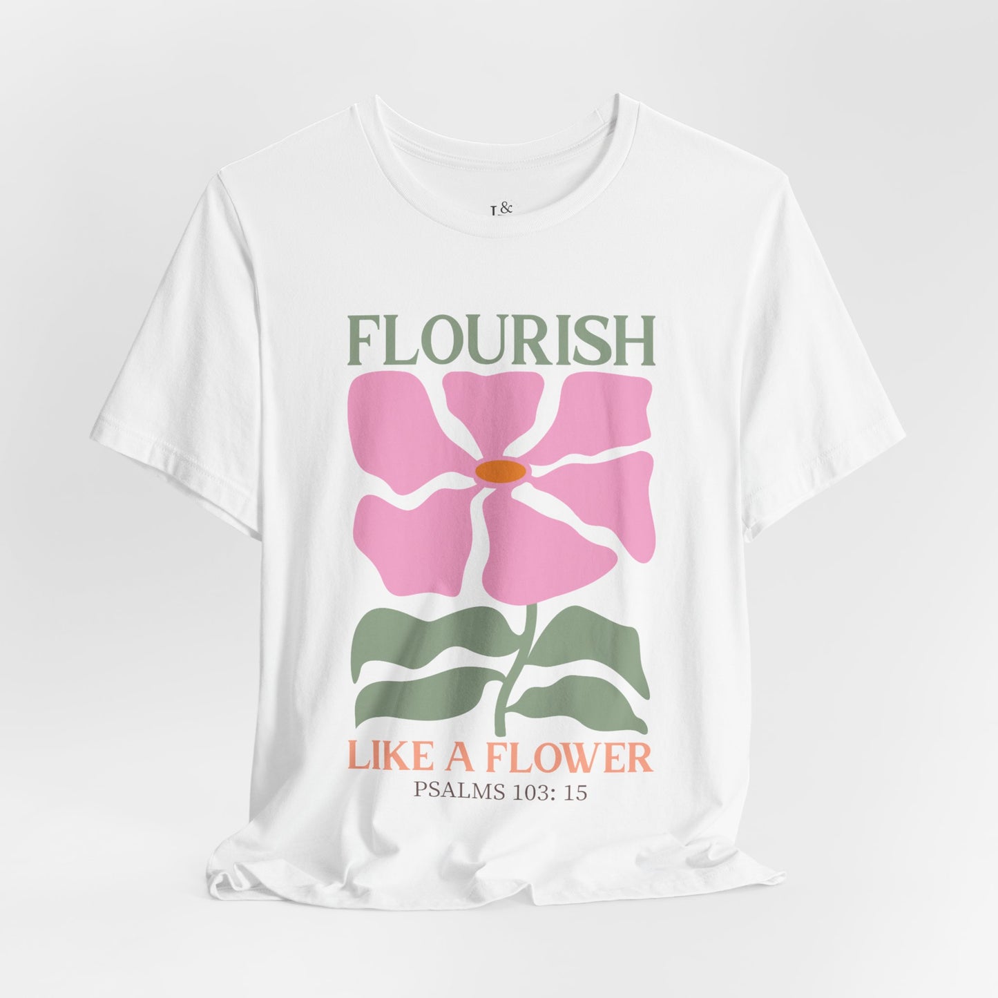 FLOURISH LIKE A FLOWER, PSALM 103:15 - Faith Shirt
