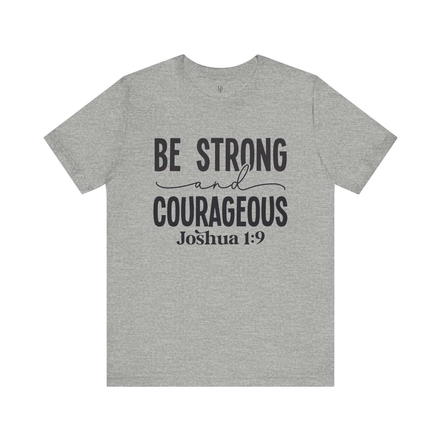 BE STRONG AND COURAGEOUS,JOSHUA 1:9 - Faith Shirt