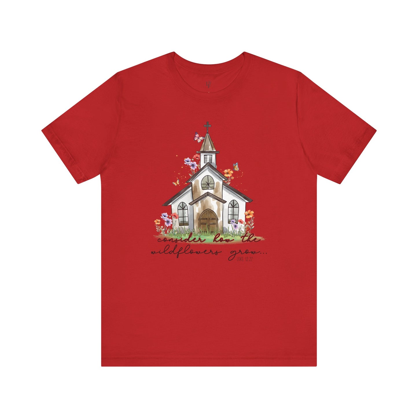 CONSIDER HOW THE WILDFLOWERS GROW, LUKE 12:27 - Faith Shirt
