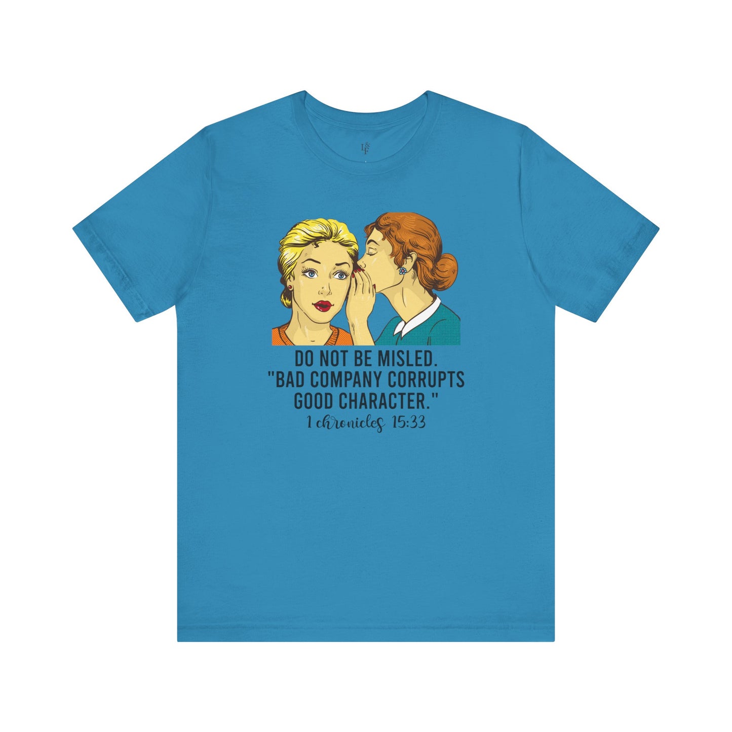 DO NOT BE MISLED, BAD COMPANY CORRUPTS GOOD CHARACTER,CHRONICLES 15:33 - Faith Shirt
