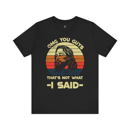 OMG YOU GUYS, THAT'S NOT WHAT I SAID - Faith Shirt