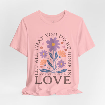LET ALL THAT YOU DO BE DONE IN LOVE, 1 CORINTHIANS 16:14 - Faith Shirt