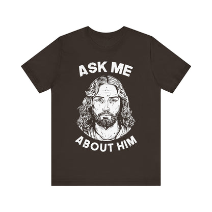 ASK ME ABOUT HIM - Faith Shirt