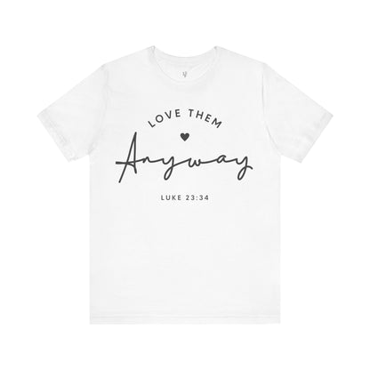 LOVE THEM ANYWAY, LUKE 23:35 - Faith Shirt
