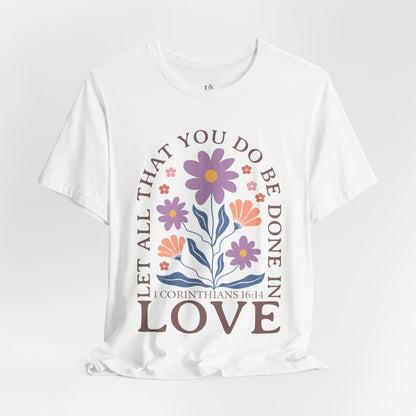 LET ALL THAT YOU DO BE DONE IN LOVE, 1 CORINTHIANS 16:14 - Faith Shirt