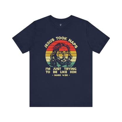 JESUS TOOK NAPS I'M JUST TRYING TO BE LIKE HIM,  MARK 4:38 - Faith Shirt
