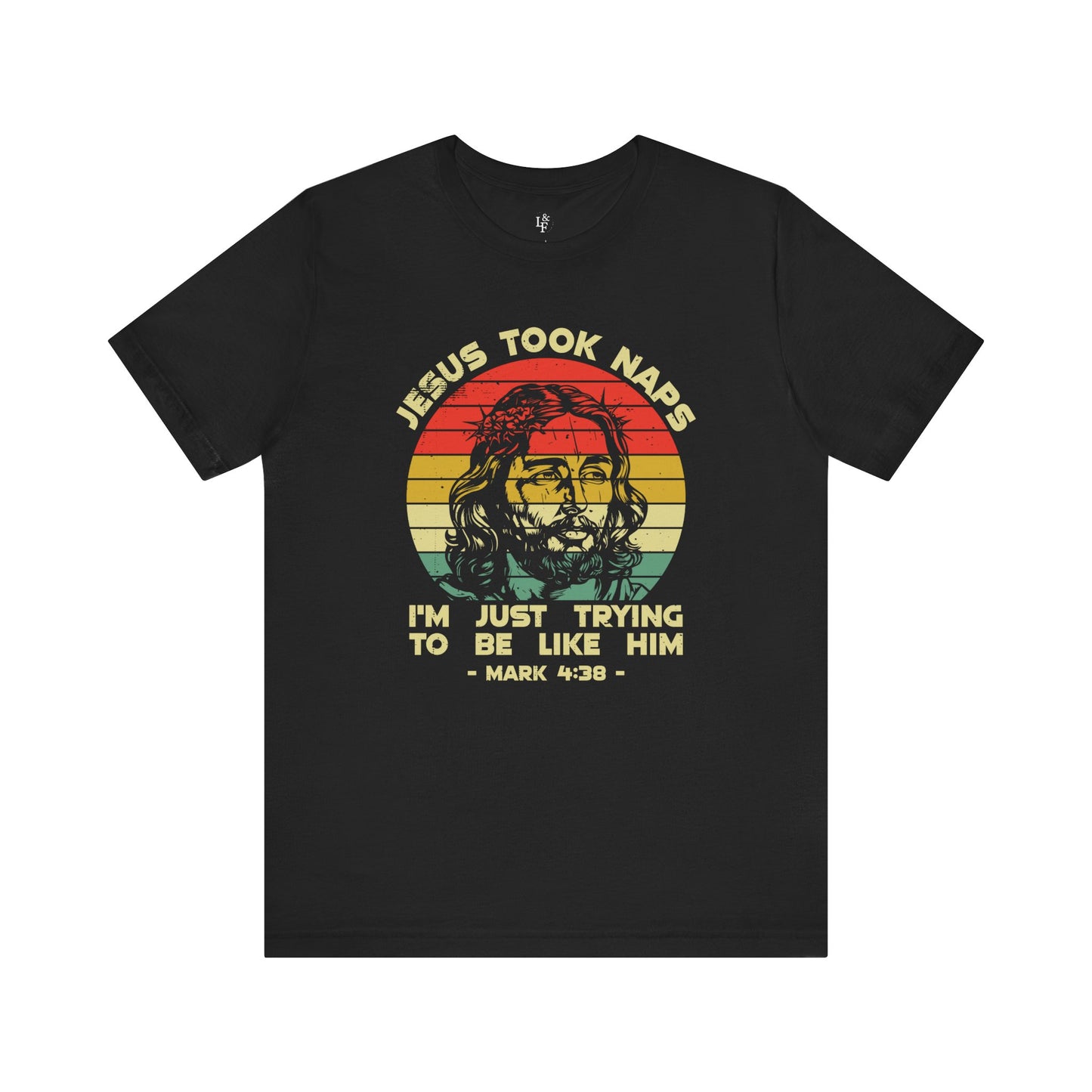 JESUS TOOK NAPS I'M JUST TRYING TO BE LIKE HIM,  MARK 4:38 - Faith Shirt
