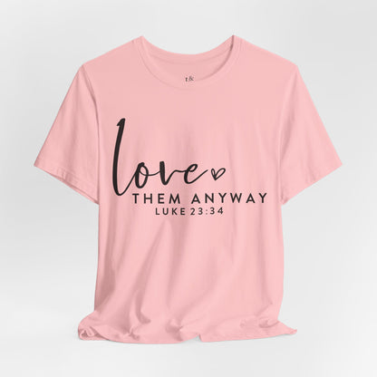 LOVE THEM ANYWAY, LUKE 23:34 - Christian Unisex T-shirt
