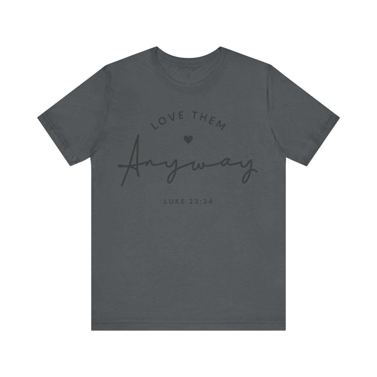 LOVE THEM ANYWAY, LUKE 23:35 - Faith Shirt