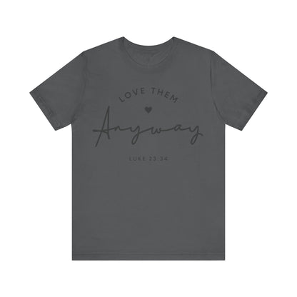 LOVE THEM ANYWAY, LUKE 23:35 - Faith Shirt