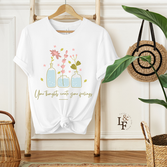 YOUR THOUGHTS CREATE YOUR FEELINGS - Faith Shirt