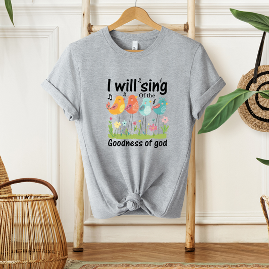 I WILL SING OF THE GOODNESS OF GOD - Faith Shirt