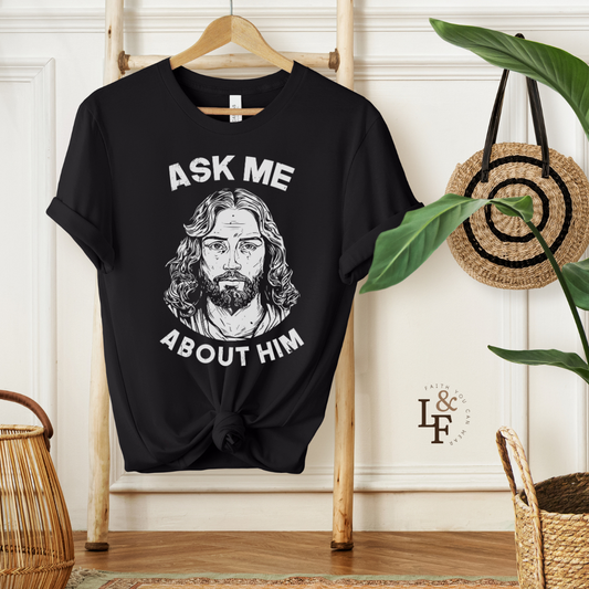 ASK ME ABOUT HIM - Faith Shirt