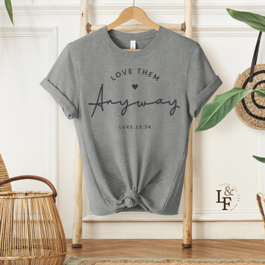 LOVE THEM ANYWAY, LUKE 23:35 - Faith Shirt