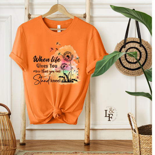 WHEN LIFE GIVES YOU MORE THAN YOU CAN STAND, KNEEL - Faith Shirt