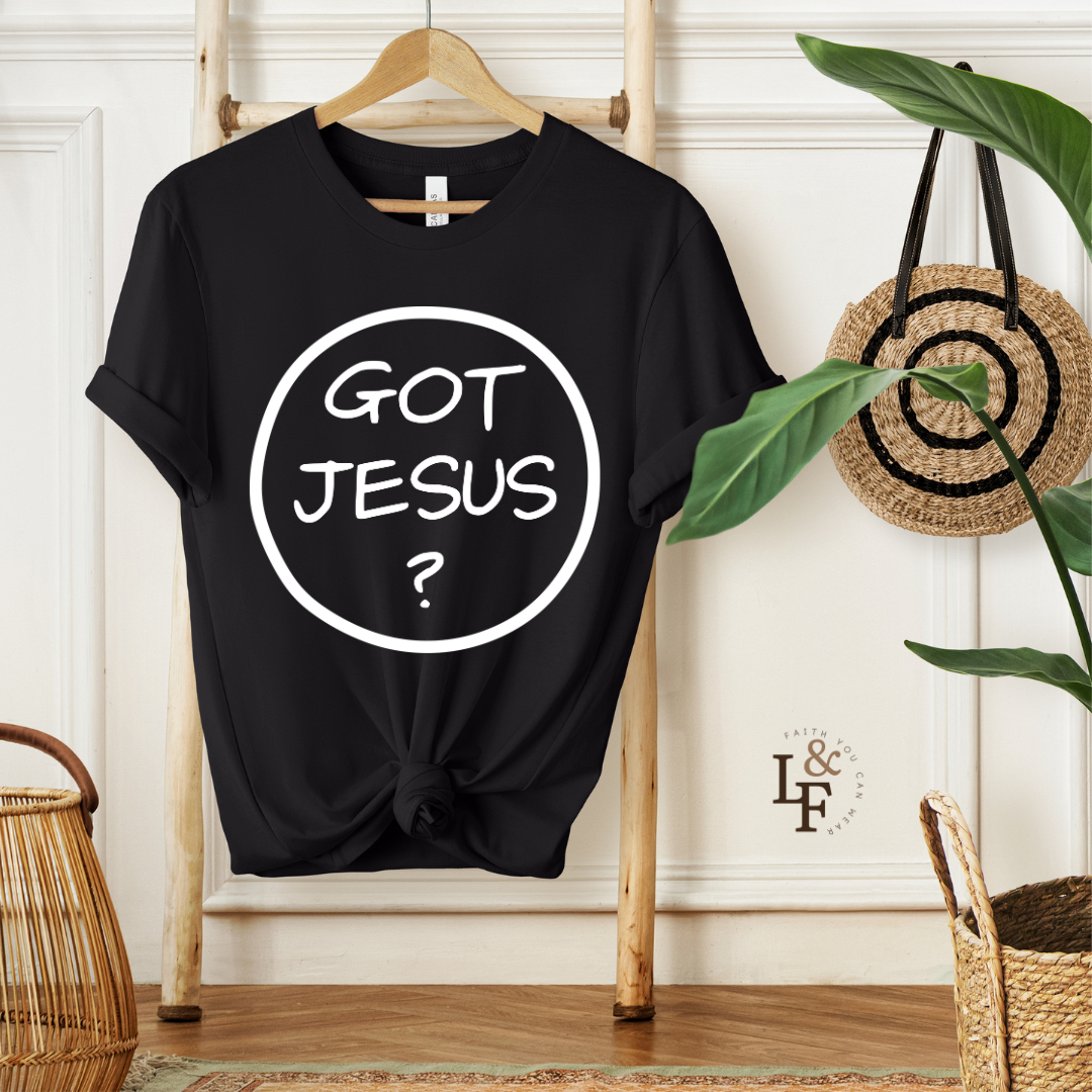 GOT JESUS? - Faith Shirt