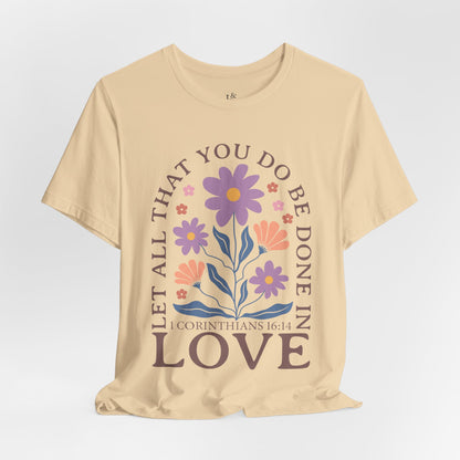 LET ALL THAT YOU DO BE DONE IN LOVE, 1 CORINTHIANS 16:14 - Faith Shirt